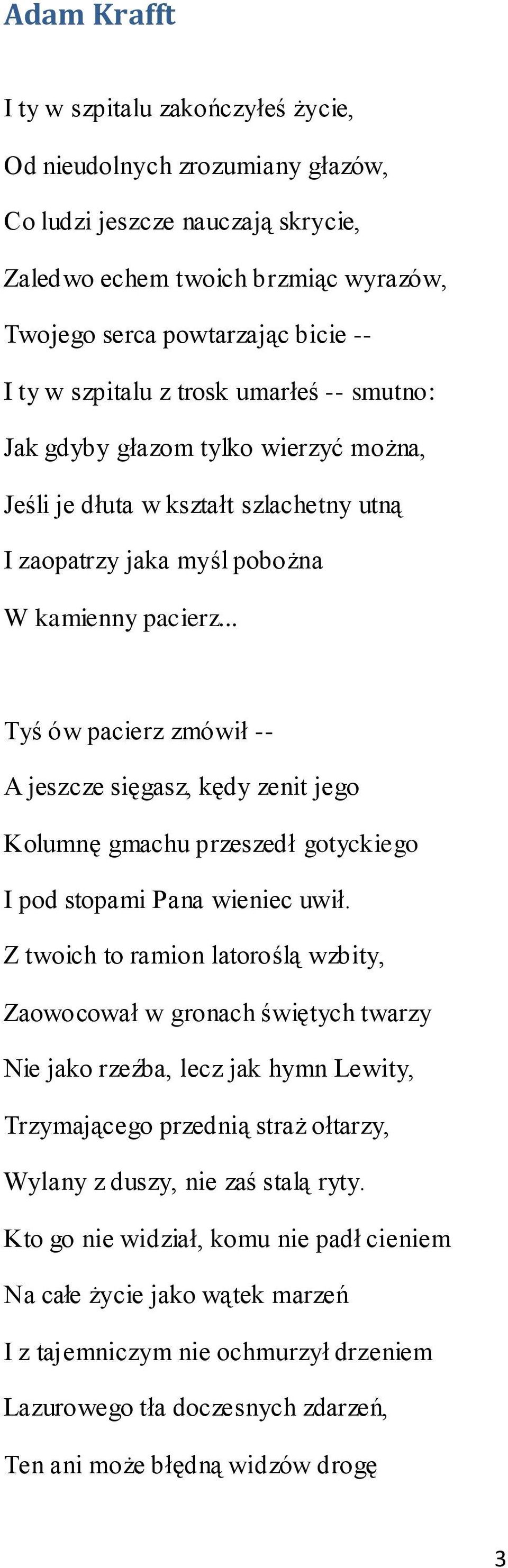 .. Tyś ów pacierz zmówił -- A jeszcze sięgasz, kędy zenit jego Kolumnę gmachu przeszedł gotyckiego I pod stopami Pana wieniec uwił.