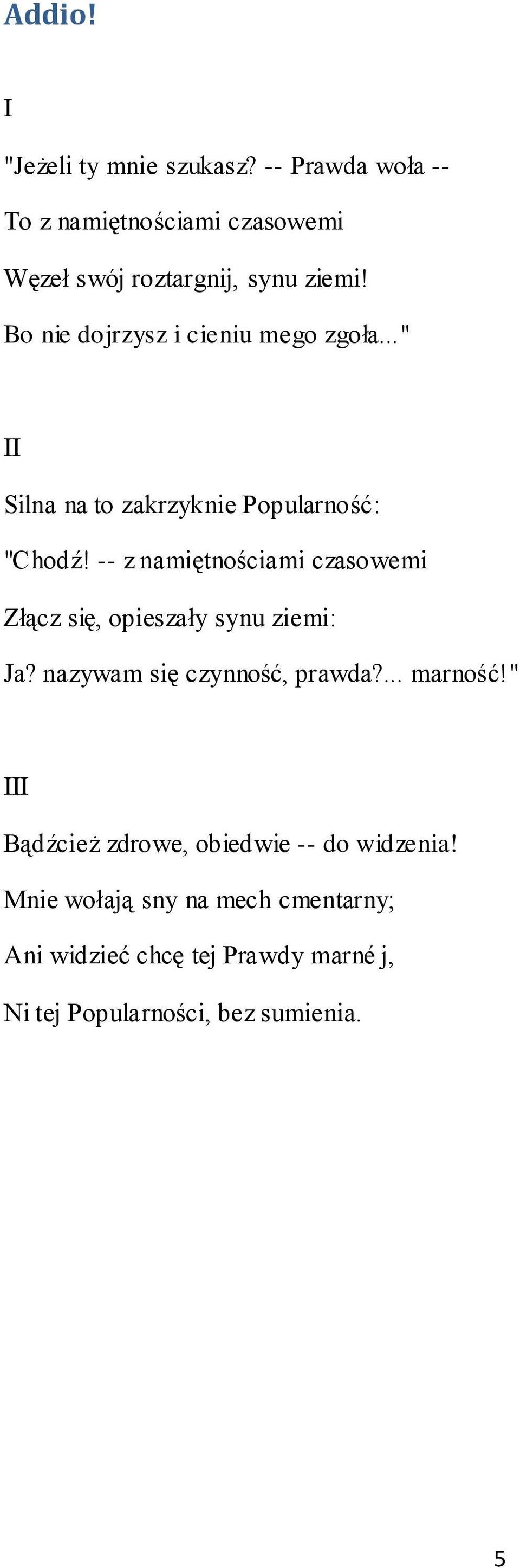 -- z namiętnościami czasowemi Złącz się, opieszały synu ziemi: Ja? nazywam się czynność, prawda?... marność!
