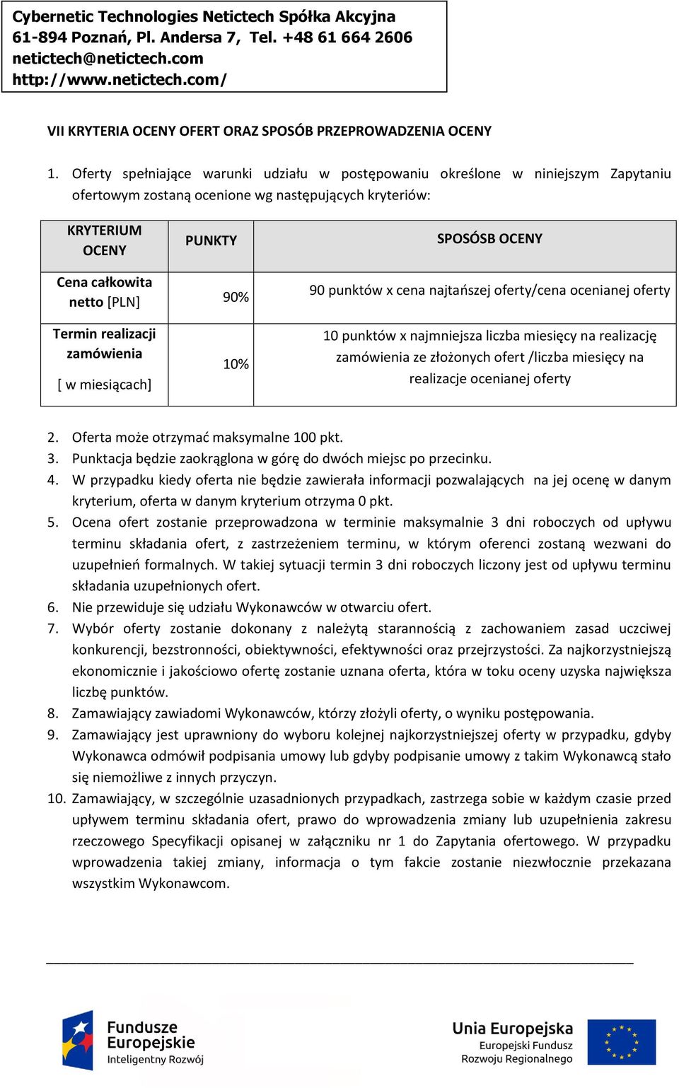 [PLN] 90% 90 punktów x cena najtańszej oferty/cena ocenianej oferty Termin realizacji zamówienia [ w miesiącach] 10% 10 punktów x najmniejsza liczba miesięcy na realizację zamówienia ze złożonych