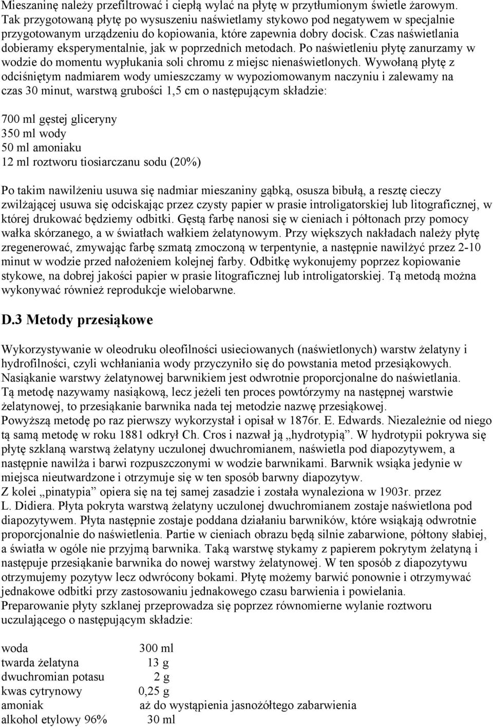 Czas naświetlania dobieramy eksperymentalnie, jak w poprzednich metodach. Po naświetleniu płytę zanurzamy w wodzie do momentu wypłukania soli chromu z miejsc nienaświetlonych.