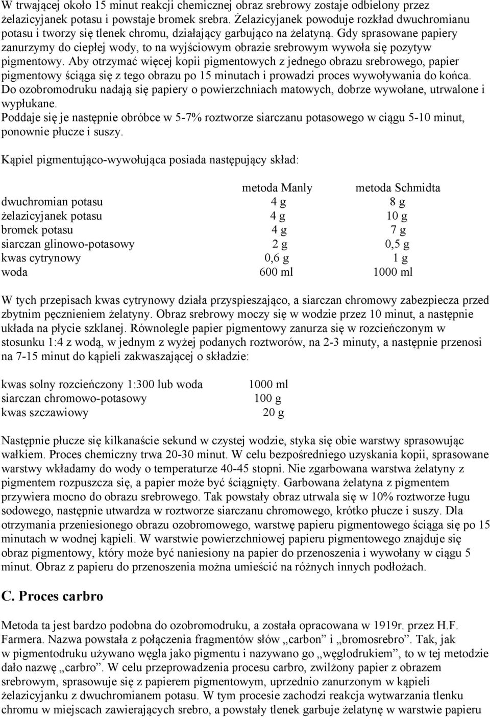 Gdy sprasowane papiery zanurzymy do ciepłej wody, to na wyjściowym obrazie srebrowym wywoła się pozytyw pigmentowy.