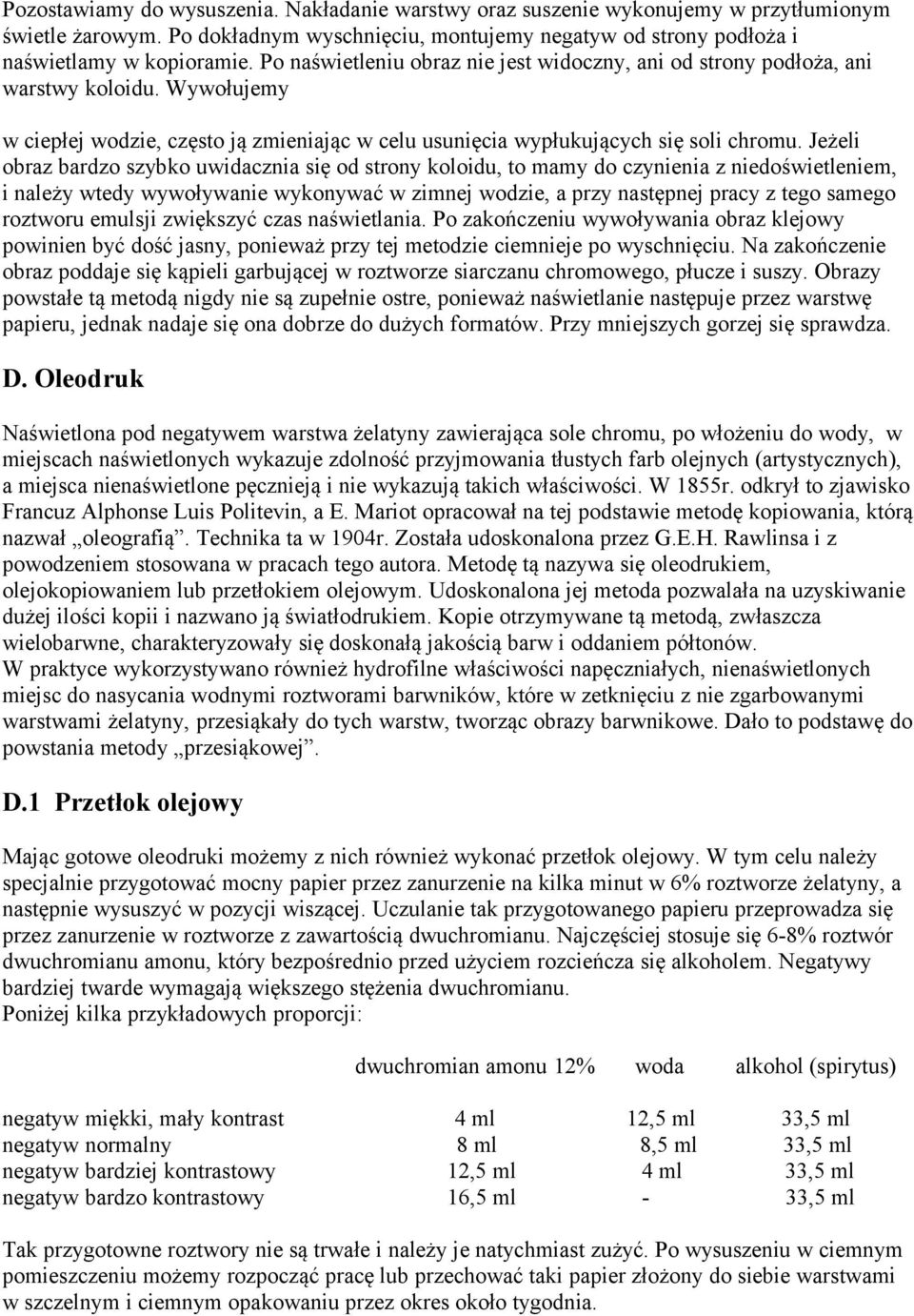 Jeżeli obraz bardzo szybko uwidacznia się od strony koloidu, to mamy do czynienia z niedoświetleniem, i należy wtedy wywoływanie wykonywać w zimnej wodzie, a przy następnej pracy z tego samego