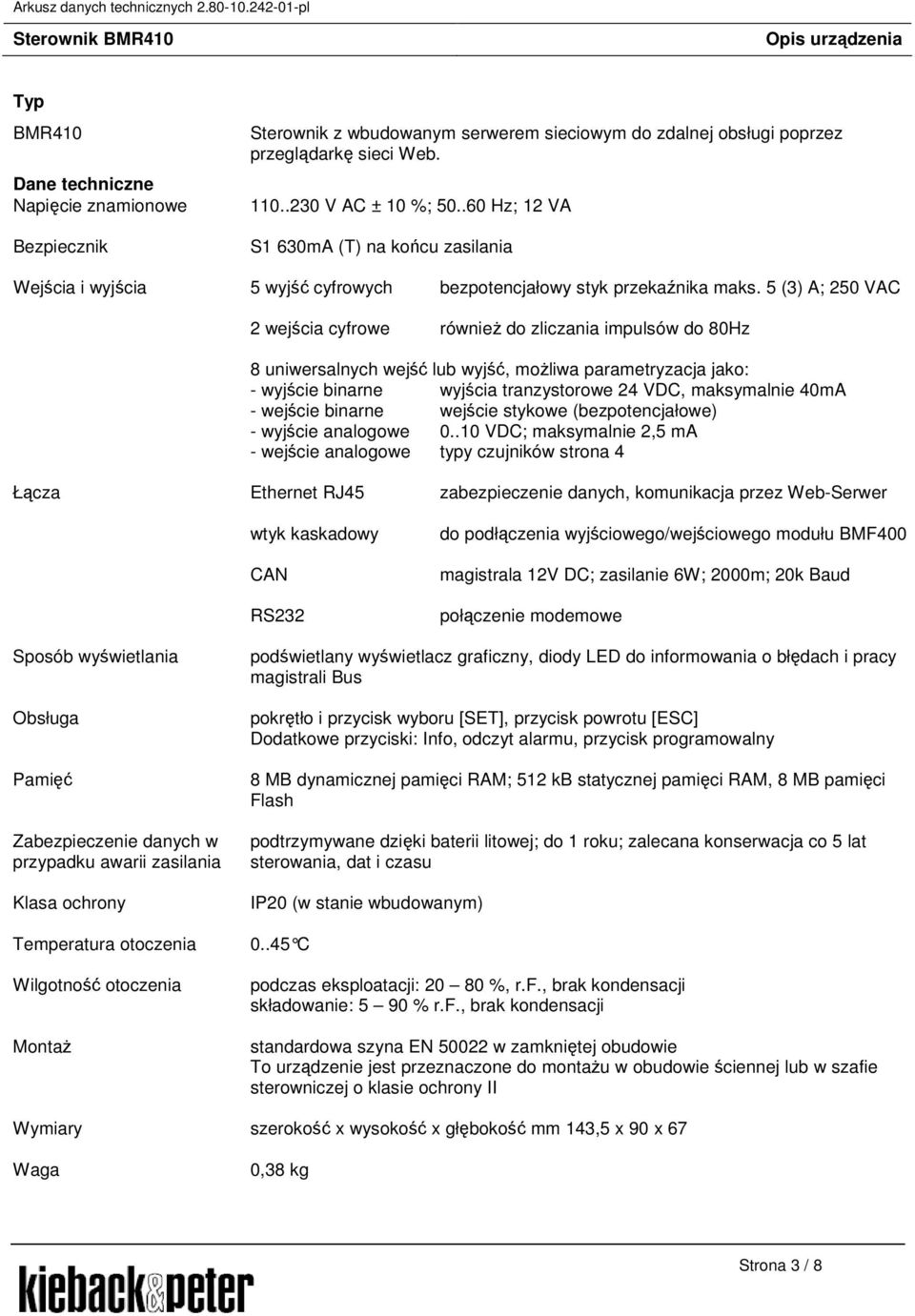 5 (3) A; 250 VAC 2 wejścia cyfrowe równieŝ do zliczania impulsów do 80Hz 8 uniwersalnych wejść lub wyjść, moŝliwa parametryzacja jako: - wyjście binarne wyjścia tranzystorowe 24 VDC, maksymalnie 40mA