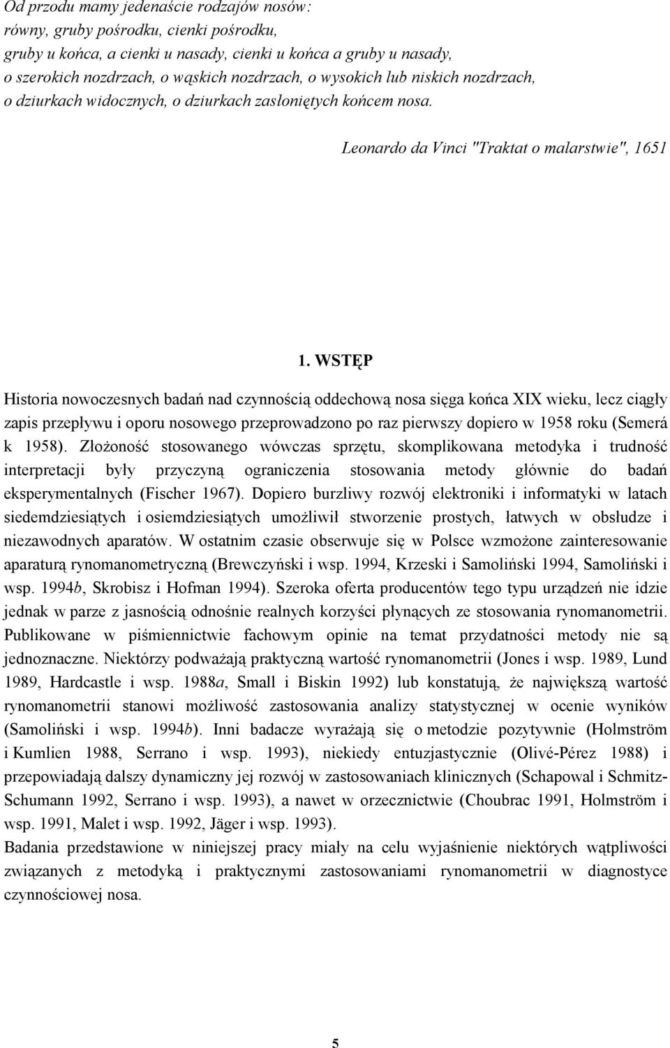 WSTĘP Historia nowoczesnych badań nad czynnością oddechową nosa sięga końca XIX wieku, lecz ciągły zapis przepływu i oporu nosowego przeprowadzono po raz pierwszy dopiero w 1958 roku (Semerá k 1958).