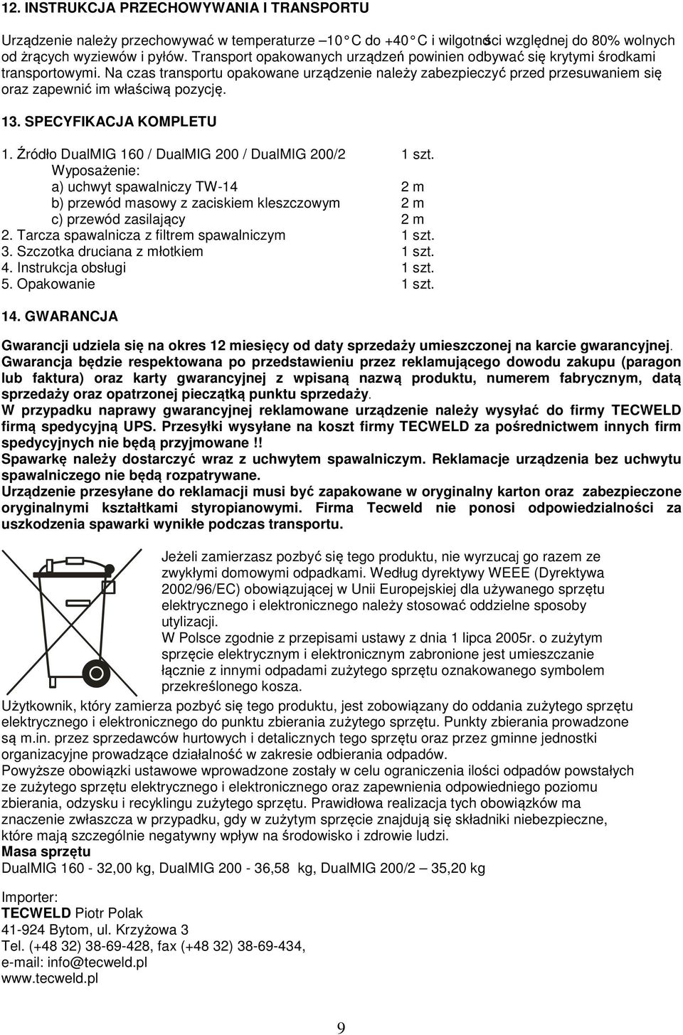 Na czas transportu opakowane urządzenie należy zabezpieczyć przed przesuwaniem się oraz zapewnić im właściwą pozycję. 13. SPECYFIKACJA KOMPLETU 1.