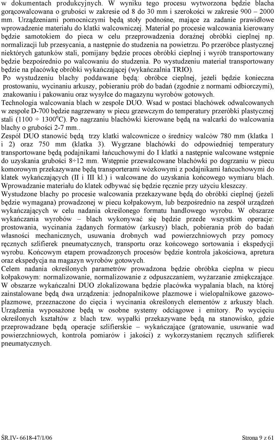 Materiał po procesie walcowania kierowany będzie samotokiem do pieca w celu przeprowadzenia doraźnej obróbki cieplnej np. normalizacji lub przesycania, a następnie do studzenia na powietrzu.