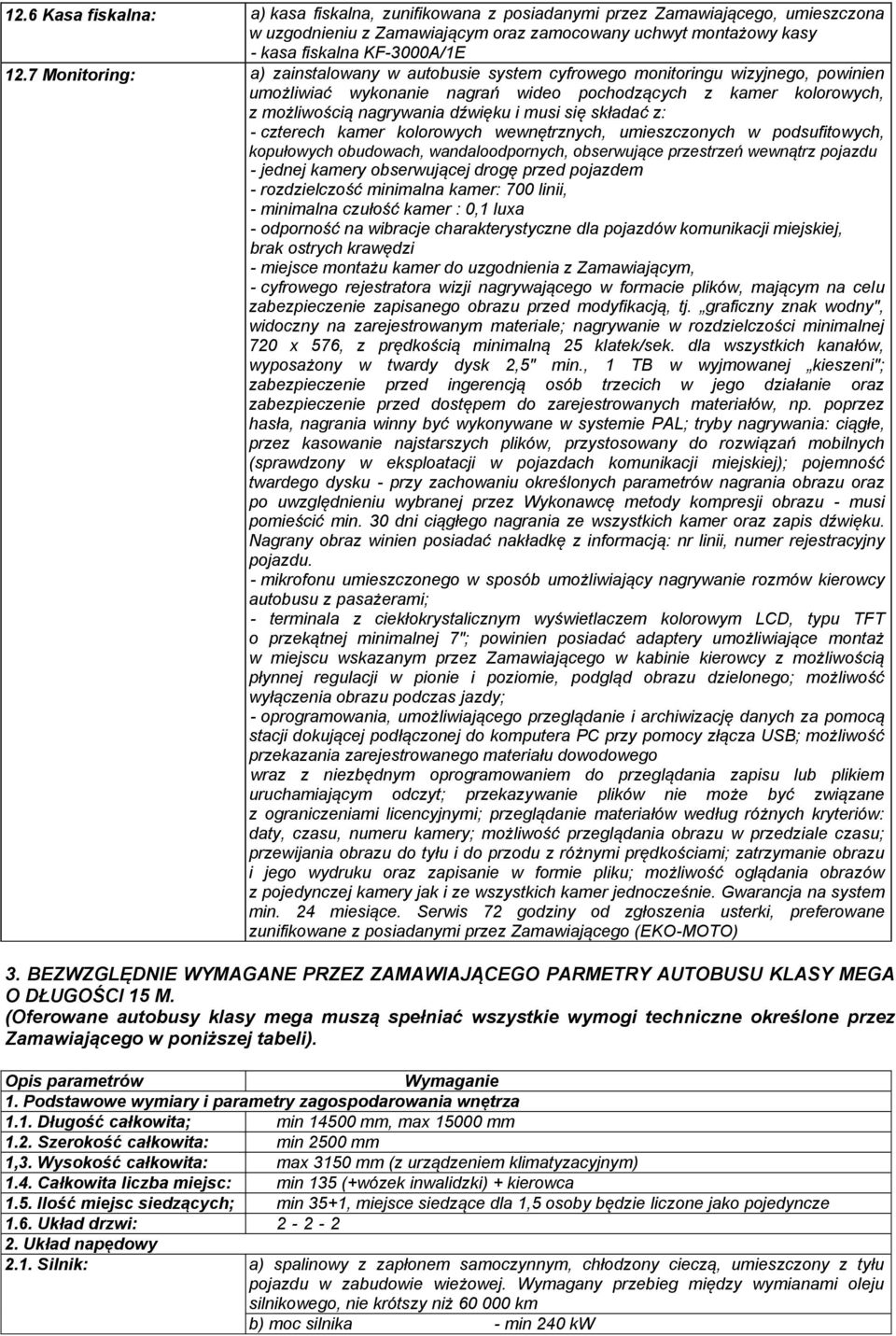się składać z: - czterech kamer kolorowych wewnętrznych, umieszczonych w podsufitowych, kopułowych obudowach, wandaloodpornych, obserwujące przestrzeń wewnątrz pojazdu - jednej kamery obserwującej