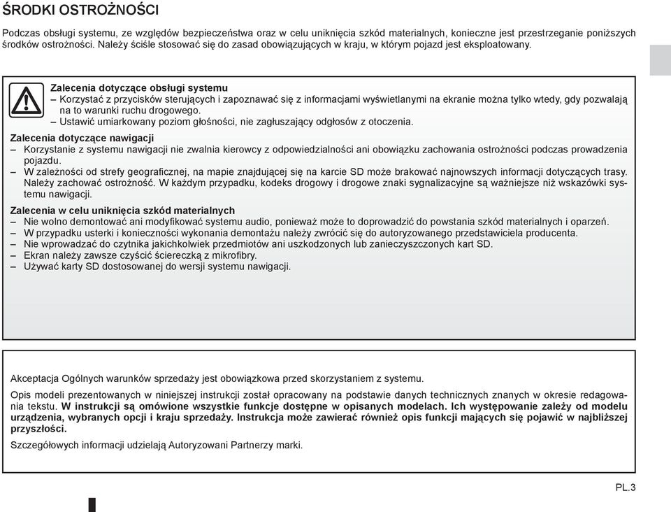 Zalecenia dotyczące obsługi systemu Korzystać z przycisków sterujących i zapoznawać się z informacjami wyświetlanymi na ekranie można tylko wtedy, gdy pozwalają na to warunki ruchu drogowego.