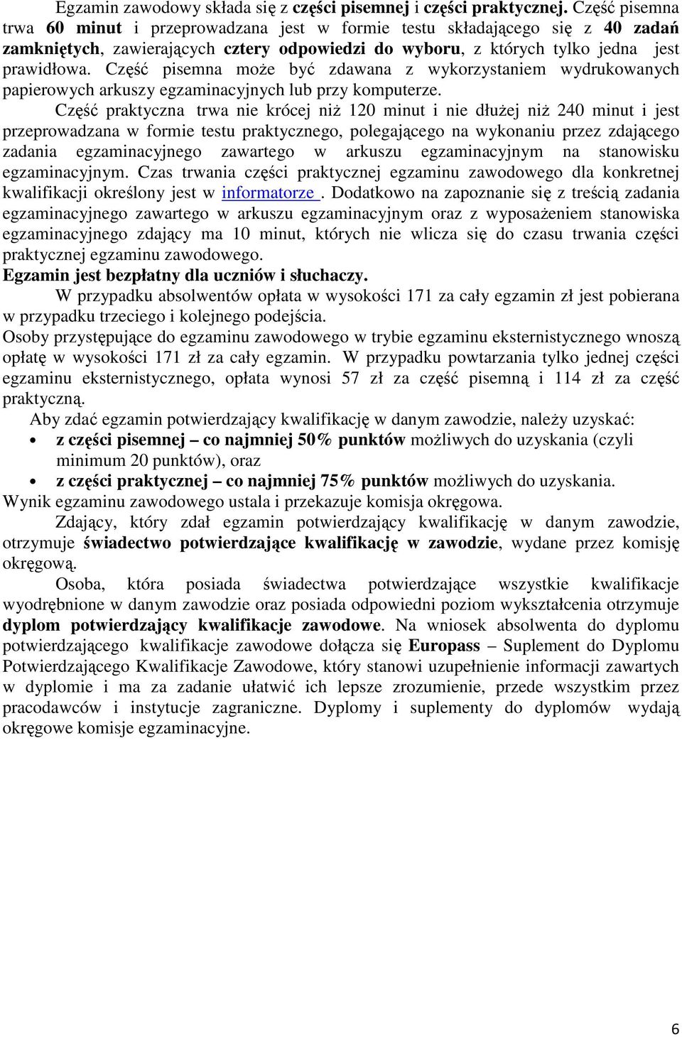 Część pisemna może być zdawana z wykorzystaniem wydrukowanych papierowych arkuszy egzaminacyjnych lub przy komputerze.