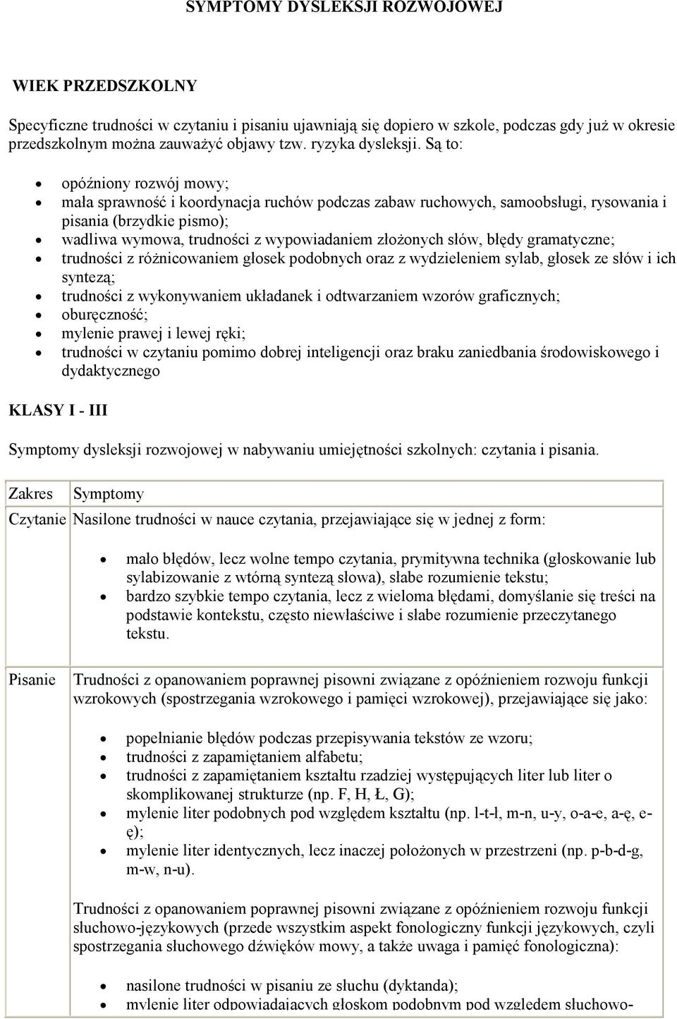 Są to: opóźniony rozwój mowy; mała sprawność i koordynacja ruchów podczas zabaw ruchowych, samoobsługi, rysowania i pisania (brzydkie pismo); wadliwa wymowa, trudności z wypowiadaniem złoŝonych słów,