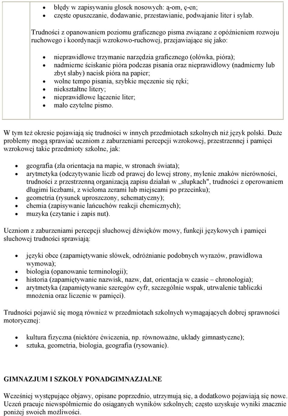 (ołówka, pióra); nadmierne ściskanie pióra podczas pisania oraz nieprawidłowy (nadmierny lub zbyt słaby) nacisk pióra na papier; wolne tempo pisania, szybkie męczenie się ręki; niekształtne litery;