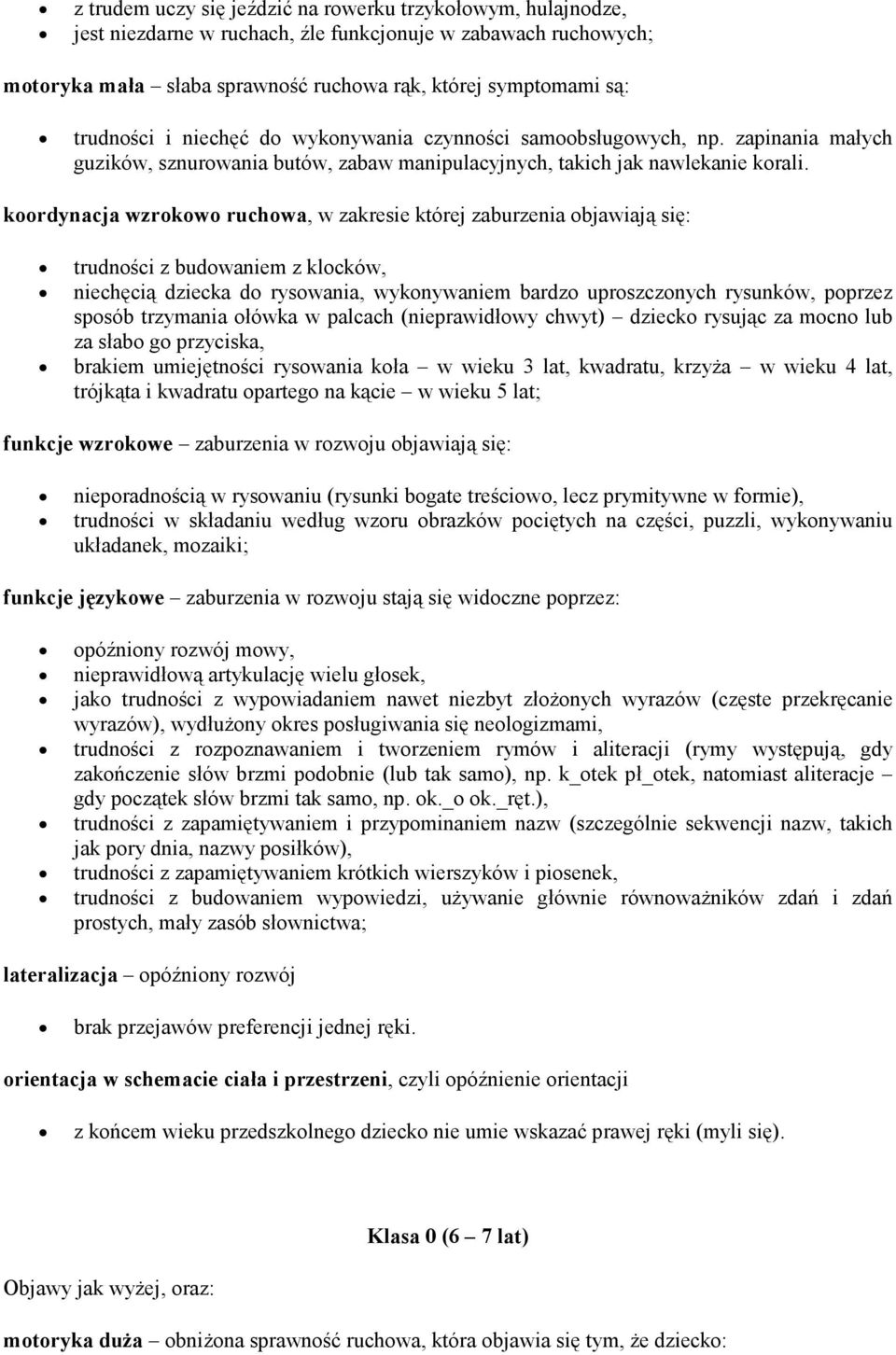 koordynacja wzrokowo ruchowa, w zakresie której zaburzenia objawiają się: trudności z budowaniem z klocków, niechęcią dziecka do rysowania, wykonywaniem bardzo uproszczonych rysunków, poprzez sposób