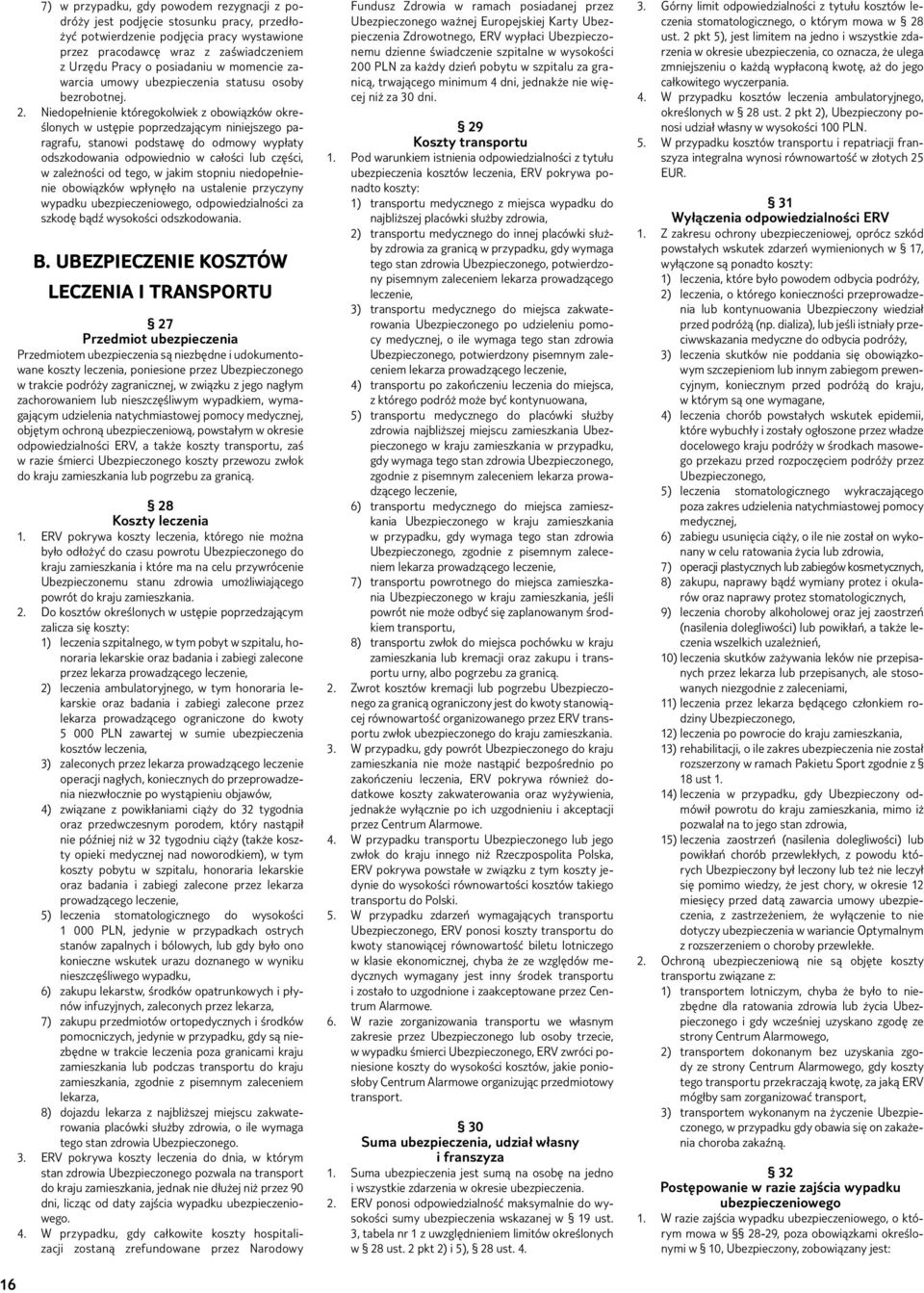 Niedopełnienie któregokolwiek z obowiązków określonych w ustępie poprzedzającym niniejszego paragrafu, stanowi podstawę do odmowy wypłaty odszkodowania odpowiednio w całości lub części, w zależności