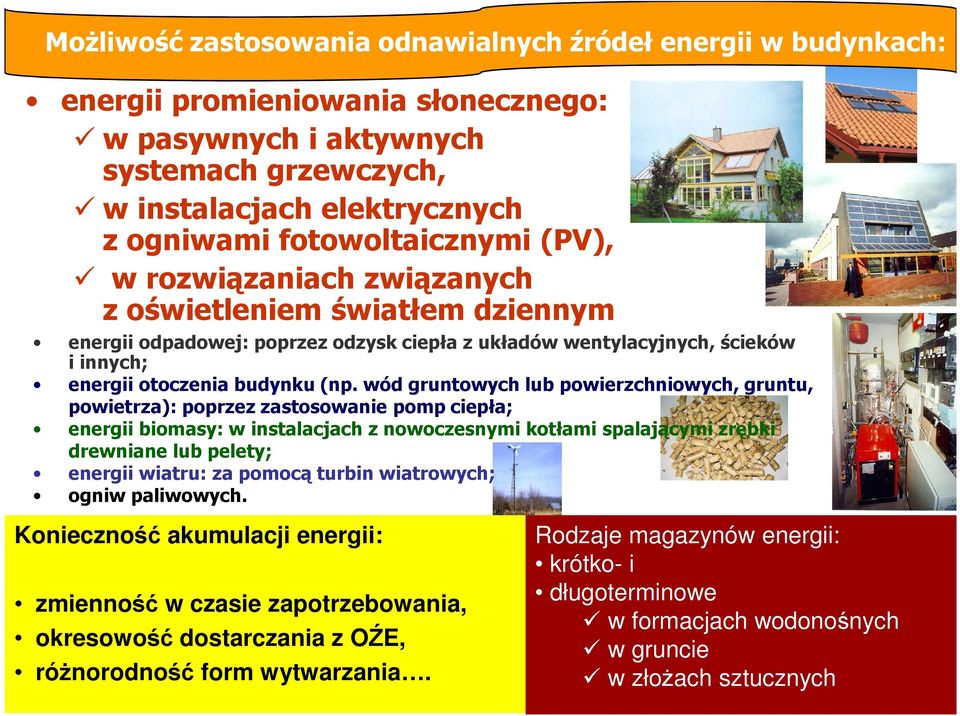 wód gruntowych lub powierzchniowych, gruntu, powietrza): poprzez zastosowanie pomp ciepła; energii biomasy: w instalacjach z nowoczesnymi kotłami spalającymi zrębki drewniane lub pelety; energii