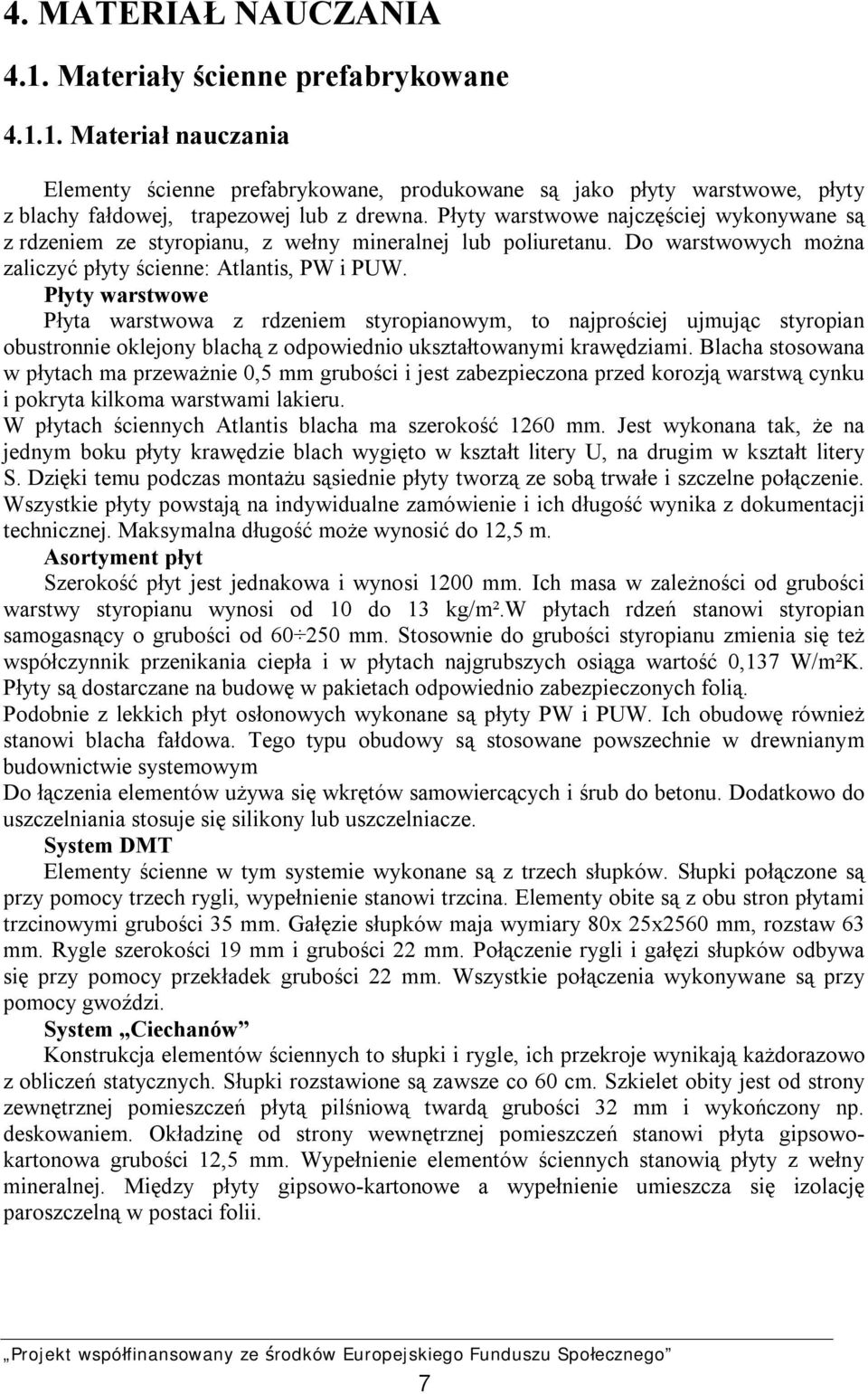 Płyty warstwowe Płyta warstwowa z rdzeniem styropianowym, to najprościej ujmując styropian obustronnie oklejony blachą z odpowiednio ukształtowanymi krawędziami.