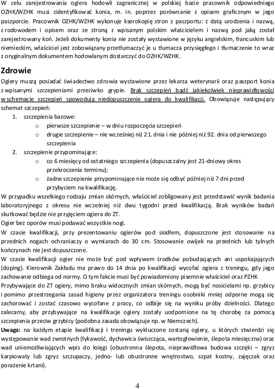Jeżeli dokumenty konia nie zostały wystawione w języku angielskim, francuskim lub niemieckim, właściciel jest zobowiązany przetłumaczyć je u tłumacza przysięgłego i tłumaczenie to wraz z oryginalnym