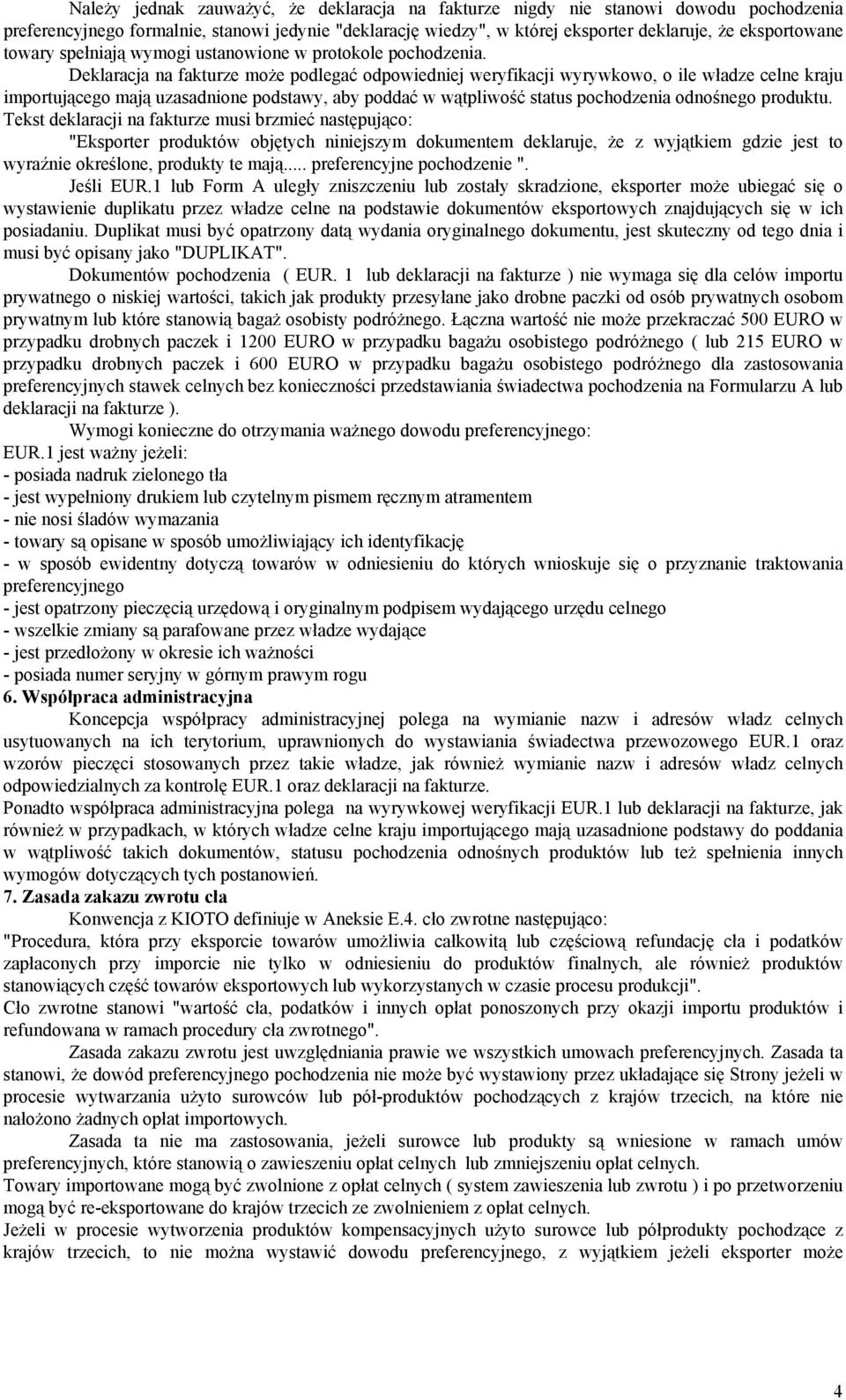 Deklaracja na fakturze może podlegać odpowiedniej weryfikacji wyrywkowo, o ile władze celne kraju importującego mają uzasadnione podstawy, aby poddać w wątpliwość status pochodzenia odnośnego