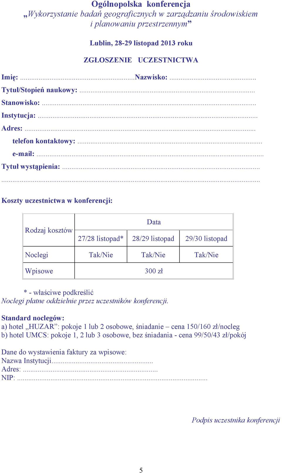 ..... Koszty uczestnictwa w konferencji: Rodzaj kosztów Data 27/28 listopad* 28/29 listopad 29/30 listopad Noclegi Tak/Nie Tak/Nie Tak/Nie Wpisowe 300 zł * - właściwe podkreślić Noclegi płatne