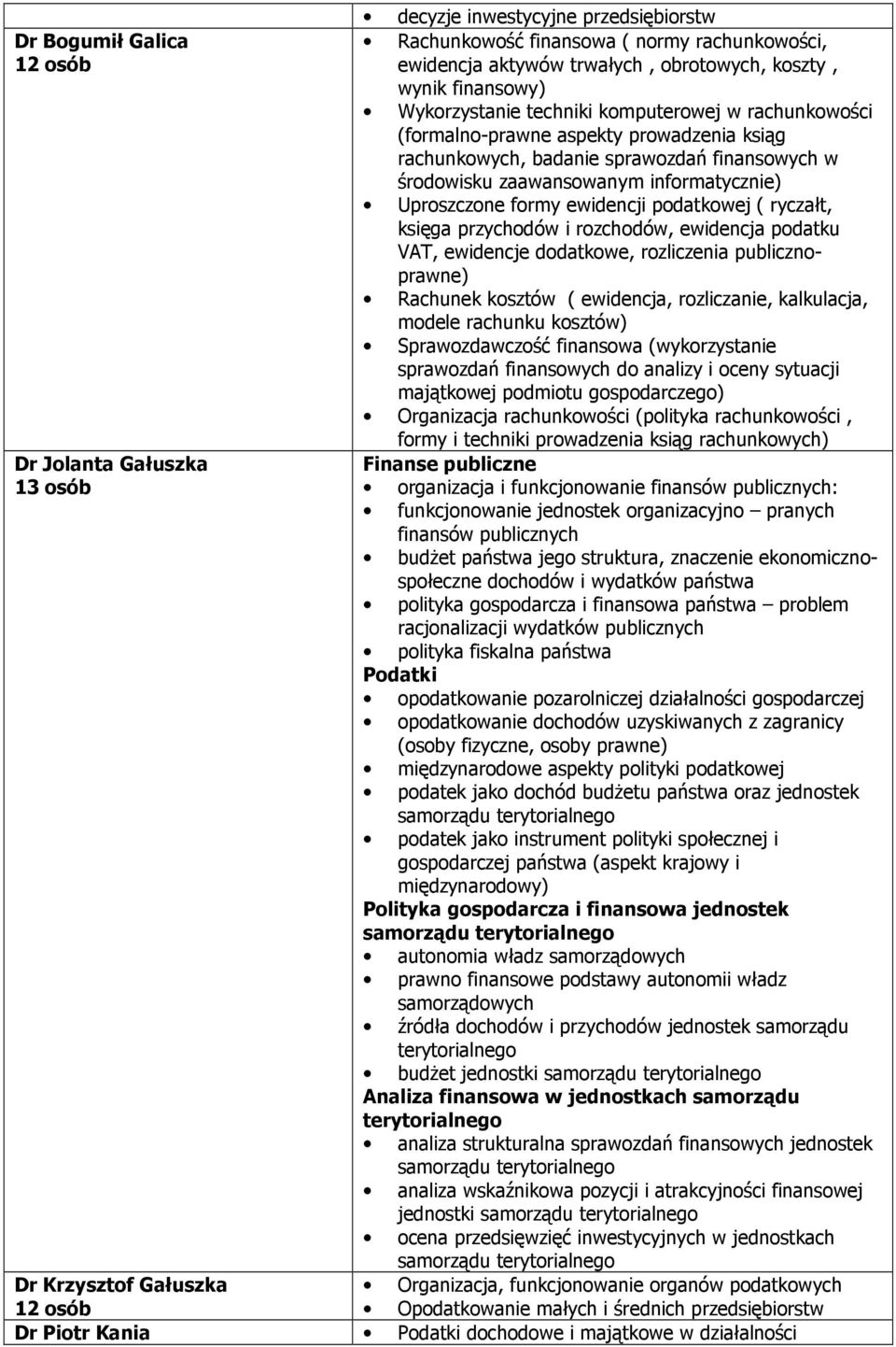 i rozchodów, ewidencja podatku VAT, ewidencje dodatkowe, rozliczenia publicznoprawne) Rachunek kosztów ( ewidencja, rozliczanie, kalkulacja, modele rachunku kosztów) Sprawozdawczość finansowa