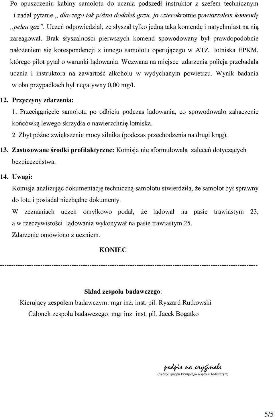 Brak słyszalności pierwszych komend spowodowany był prawdopodobnie nałożeniem się korespondencji z innego samolotu operującego w ATZ lotniska EPKM, którego pilot pytał o warunki lądowania.