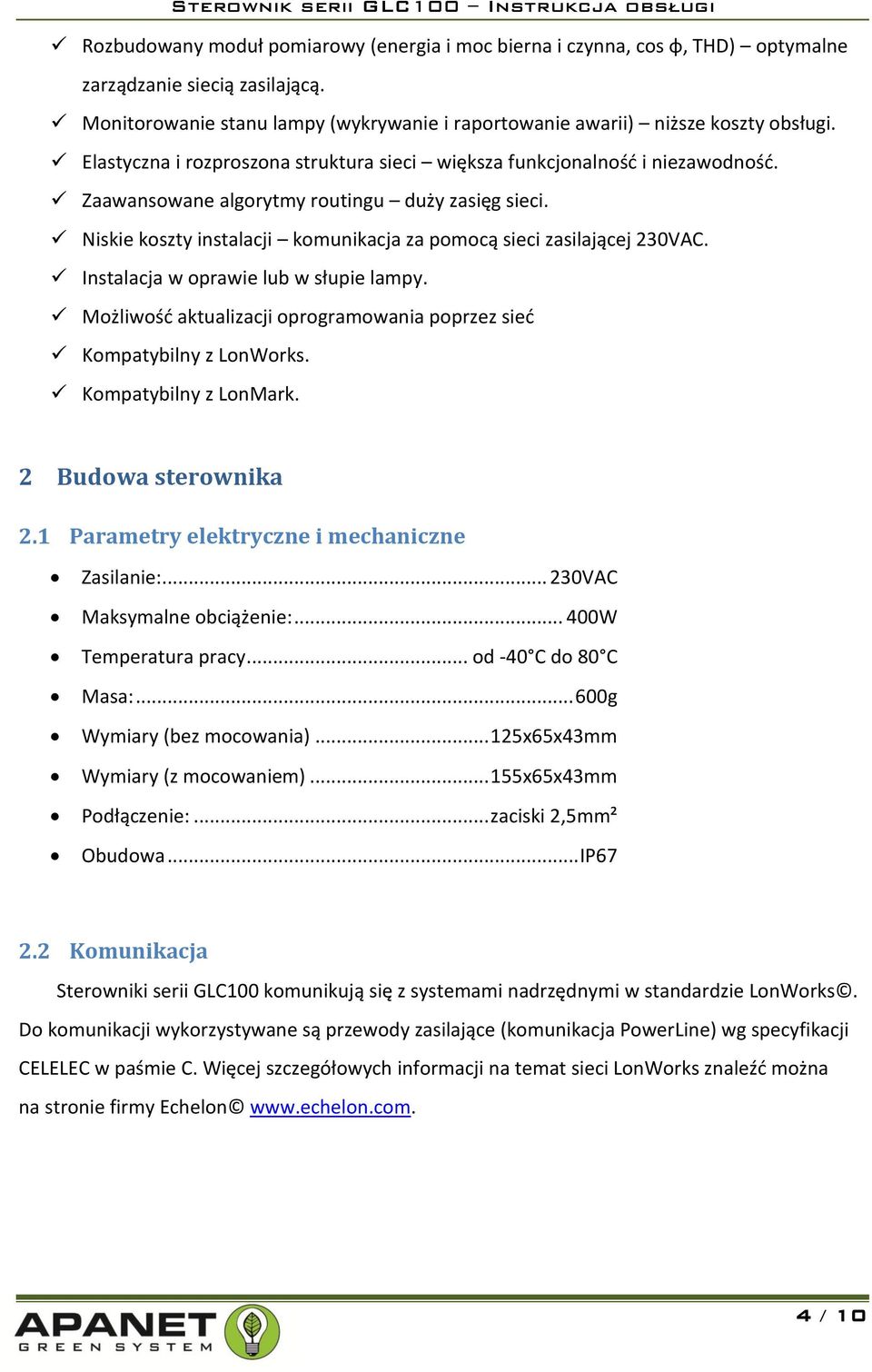 Niskie koszty instalacji komunikacja za pomocą sieci zasilającej 230VAC. Instalacja w oprawie lub w słupie lampy. Możliwość aktualizacji oprogramowania poprzez sieć Kompatybilny z LonWorks.