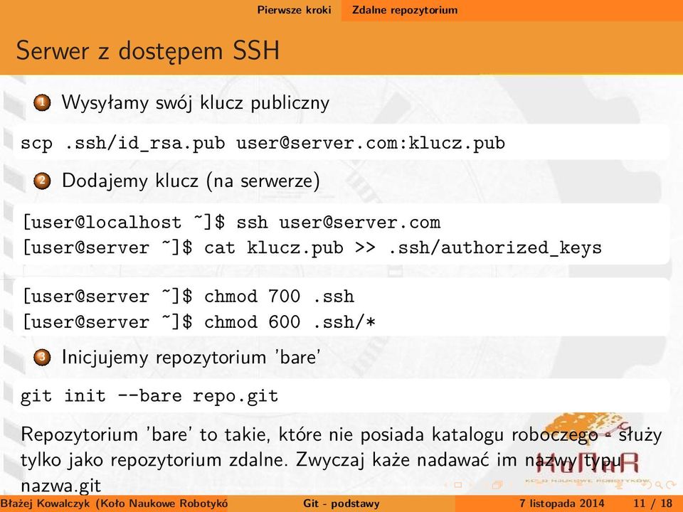 git Błażej Kowalczyk (Koło Naukowe Robotyków KoNaR) Git - podstawy 7 listopada 2014 11 / 18 Serwer z dostępem SSH 1 Wysyłamy swój klucz publiczny scp.