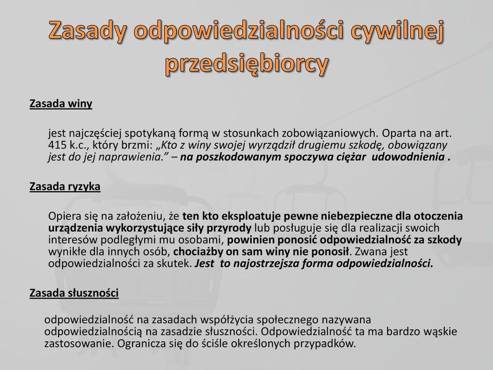 Zasada ryzyka Opiera się na założeniu, że ten kto eksploatuje pewne niebezpieczne dla otoczenia urządzenia wykorzystujące siły przyrody lub posługuje się dla realizacji swoich interesów podległymi mu