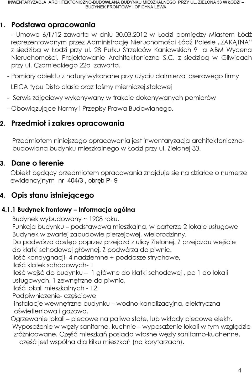 - Pomiary obiektu z natury wykonane przy uŝyciu dalmierza laserowego firmy LEICA typu Disto clasic oraz taśmy mierniczej,stalowej - Serwis zdjęciowy wykonywany w trakcie dokonywanych pomiarów -