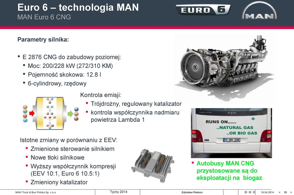 8 l 6-cylindrowy, rzędowy Kontrola emisji: Trójdrożny, regulowany katalizator kontrola współczynnika nadmiaru powietrza