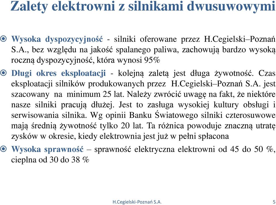 Czas eksploatacji silników produkowanych przez H.Cegielski Poznań S.A. jest szacowany na minimum 25 lat. Należy zwrócić uwagę na fakt, że niektóre nasze silniki pracują dłużej.