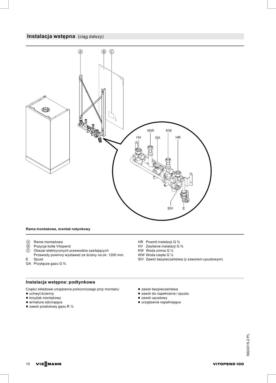 Spust Przyłącze gazu G ¾ HR Powrót instalacji G ¾ HV Zasilanie instalacji G ¾ KW Woda zimna G ½ WW Woda ciepła G½ SIV Zawór bezpieczeństwa (z zaworem upustowym)