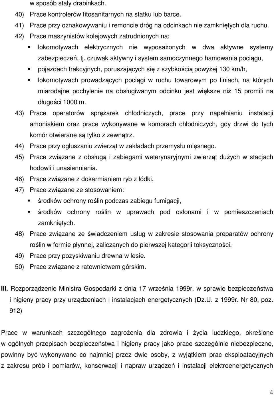 czuwak aktywny i system samoczynnego hamowania pociągu, pojazdach trakcyjnych, poruszających się z szybkością powyżej 130 km/h, lokomotywach prowadzących pociągi w ruchu towarowym po liniach, na