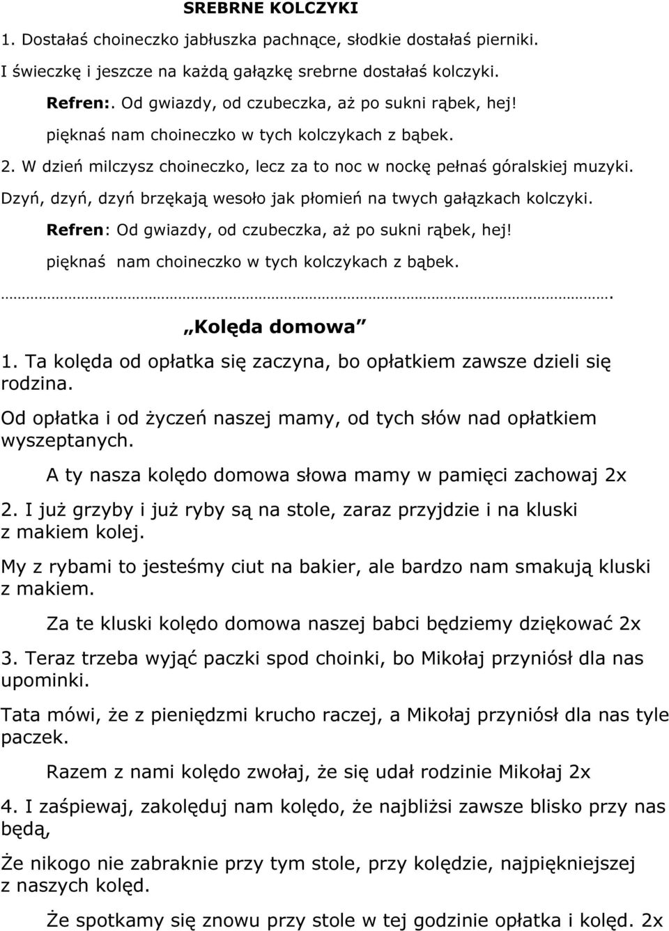 Dzyń, dzyń, dzyń brzękają wesoło jak płomień na twych gałązkach kolczyki. Refren: Od gwiazdy, od czubeczka, aż po sukni rąbek, hej! pięknaś nam choineczko w tych kolczykach z bąbek.. Kolęda domowa 1.