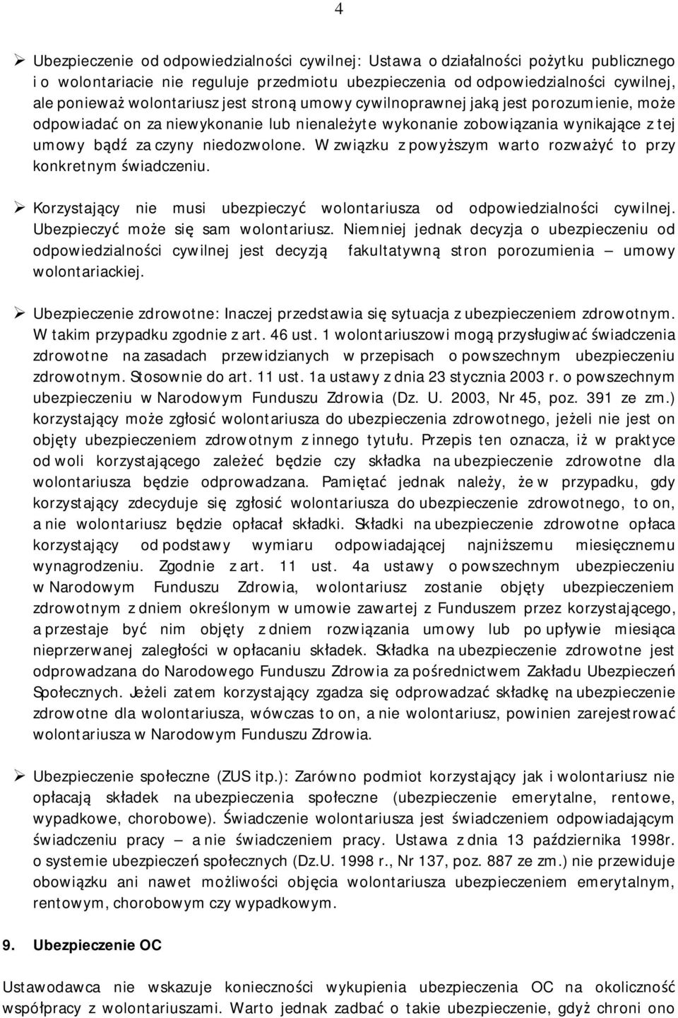W związku z powyższym warto rozważyć to przy konkretnym świadczeniu. Korzystający nie musi ubezpieczyć wolontariusza od odpowiedzialności cywilnej. Ubezpieczyć może się sam wolontariusz.