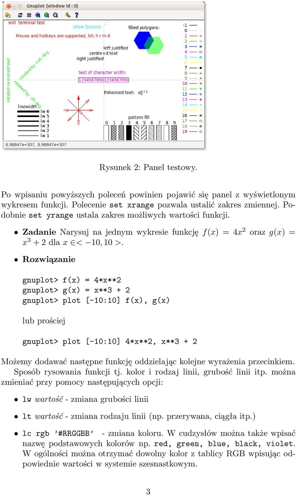 Rozwiązanie gnuplot> f(x) = 4*x**2 gnuplot> g(x) = x**3 + 2 gnuplot> plot [-10:10] f(x), g(x) lub prościej gnuplot> plot [-10:10] 4*x**2, x**3 + 2 Możemy dodawać następne funkcję oddzielając kolejne