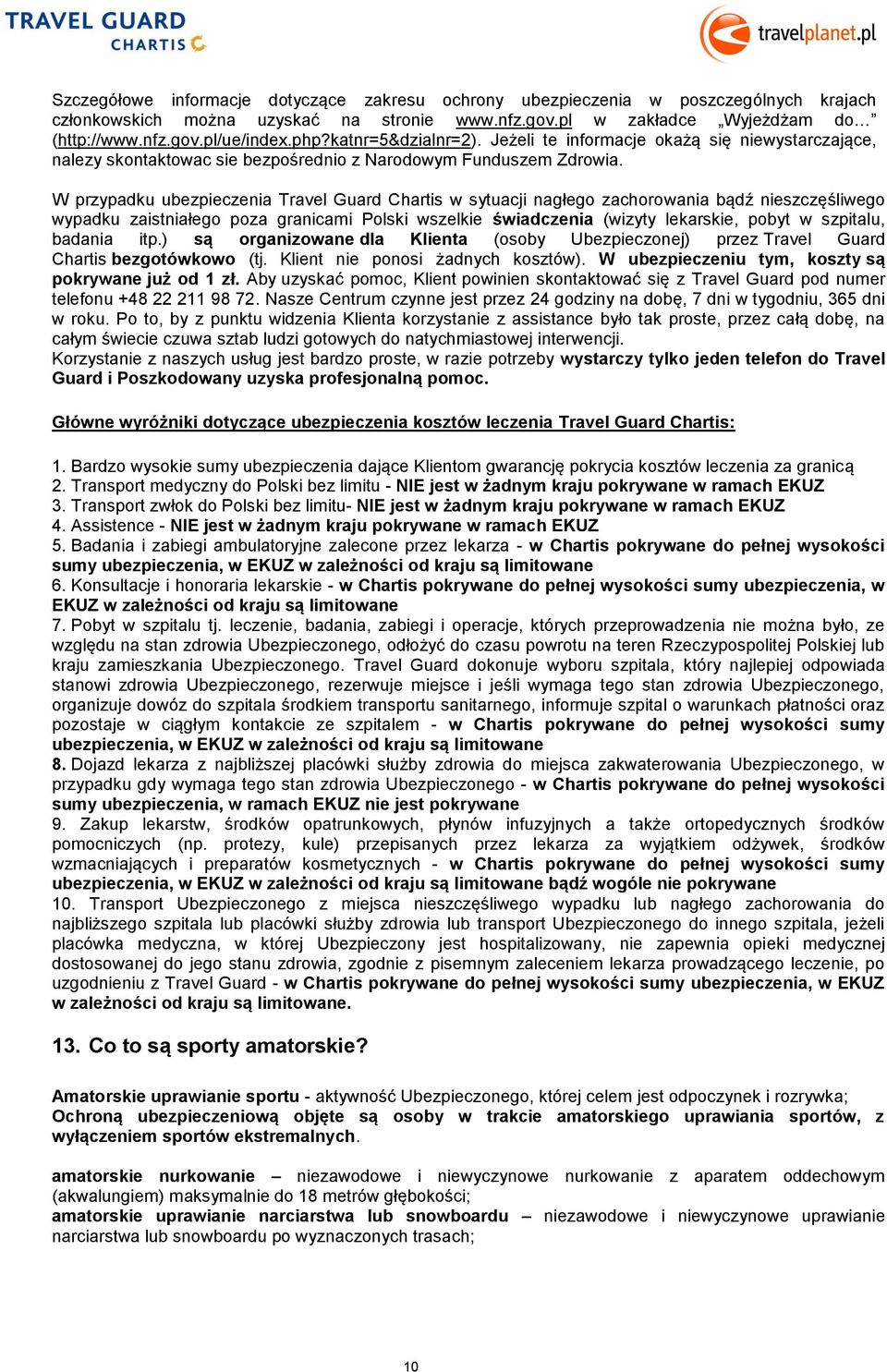 W przypadku ubezpieczenia Travel Guard Chartis w sytuacji nagłego zachorowania bądź nieszczęśliwego wypadku zaistniałego poza granicami Polski wszelkie świadczenia (wizyty lekarskie, pobyt w