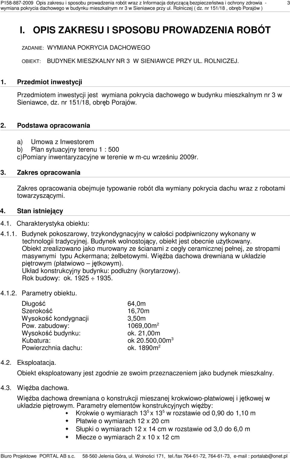 Przedmiot inwestycji Przedmiotem inwestycji jest wymiana pokrycia dachowego w budynku mieszkalnym nr 3 w Sieniawce, dz. nr 151/18, obręb Porajów. 2.