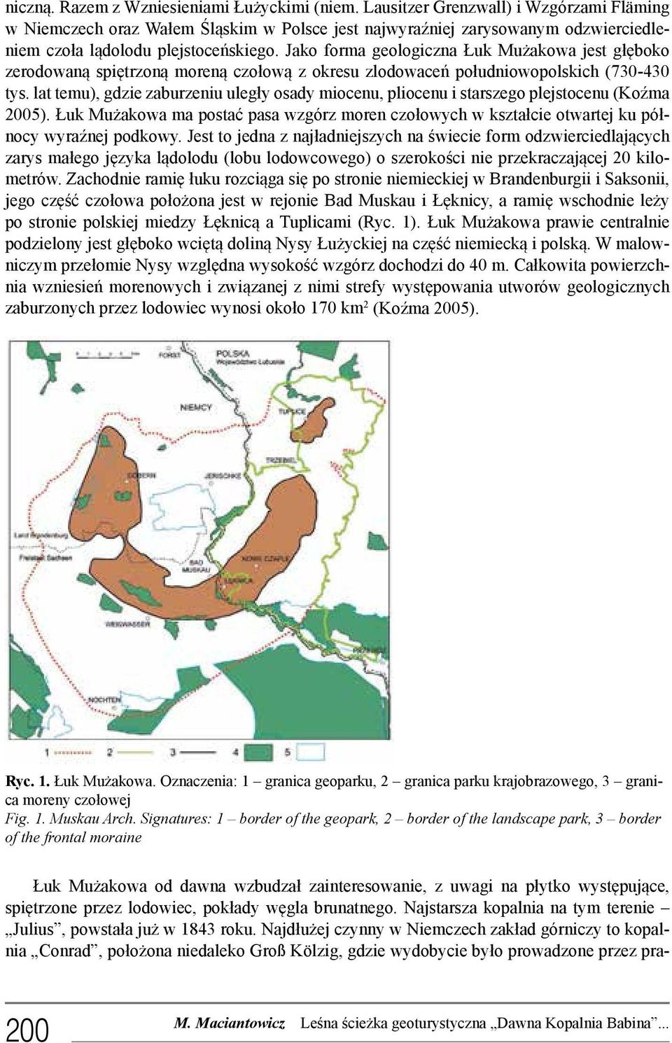 Jako forma geologiczna Łuk Mużakowa jest głęboko zerodowaną spiętrzoną moreną czołową z okresu zlodowaceń południowopolskich (730-430 tys.