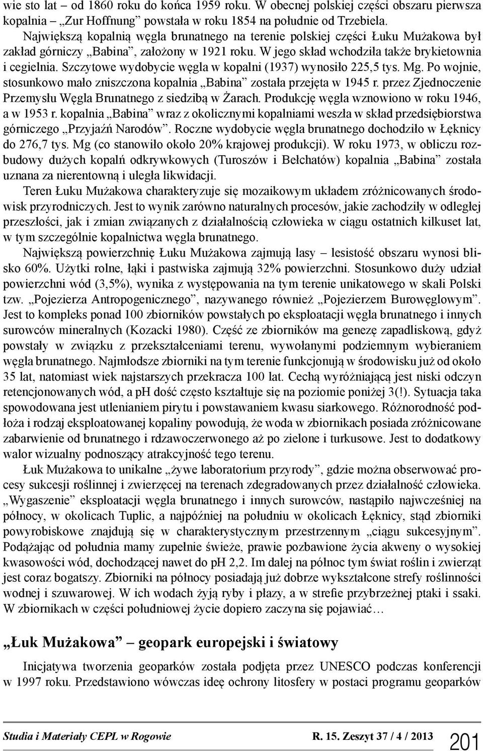 Szczytowe wydobycie węgla w kopalni (1937) wynosiło 225,5 tys. Mg. Po wojnie, stosunkowo mało zniszczona kopalnia Babina została przejęta w 1945 r.