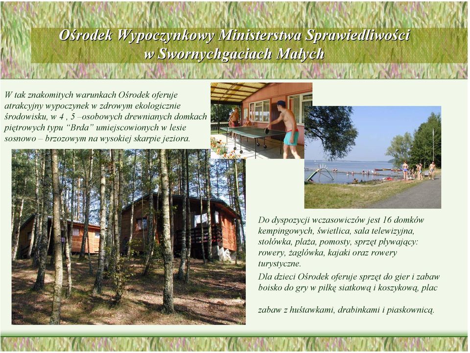 Do dyspozycji wczasowiczów jest 16 domków kempingowych, świetlica, sala telewizyjna, stołówka, plaża, pomosty, sprzęt pływający: rowery, żaglówka, kajaki