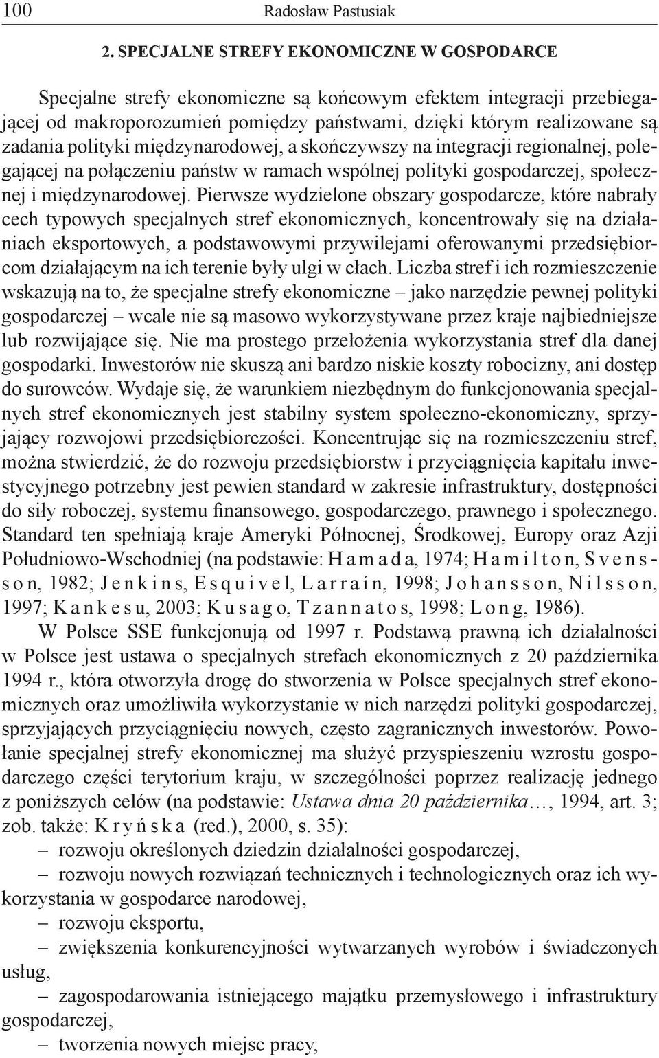 polityki międzynarodowej, a skończywszy na integracji regionalnej, polegającej na połączeniu państw w ramach wspólnej polityki gospodarczej, społecznej i międzynarodowej.