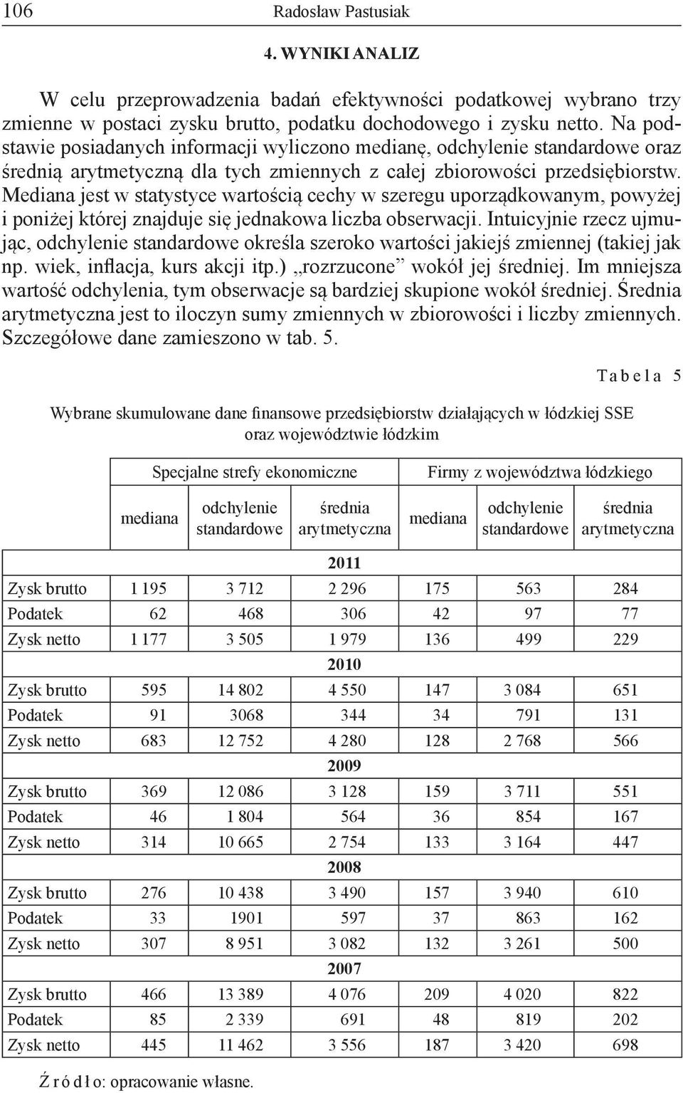 Mediana jest w statystyce wartością cechy w szeregu uporządkowanym, powyżej i poniżej której znajduje się jednakowa liczba obserwacji.