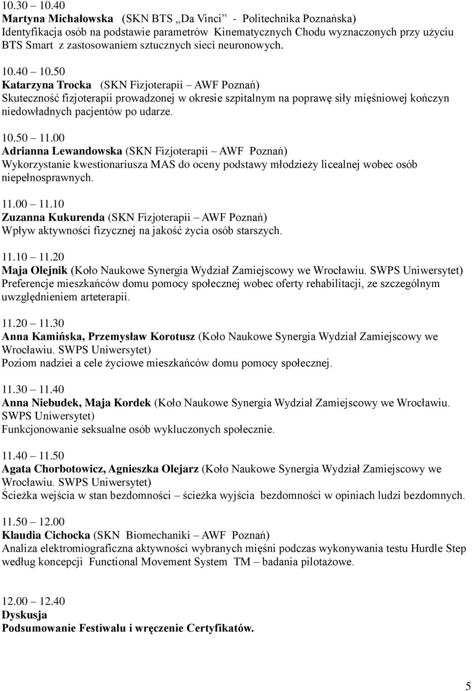 neuronowych. 10.40 10.50 Katarzyna Trocka (SKN Fizjoterapii AWF Poznań) Skuteczność fizjoterapii prowadzonej w okresie szpitalnym na poprawę siły mięśniowej kończyn niedowładnych pacjentów po udarze.
