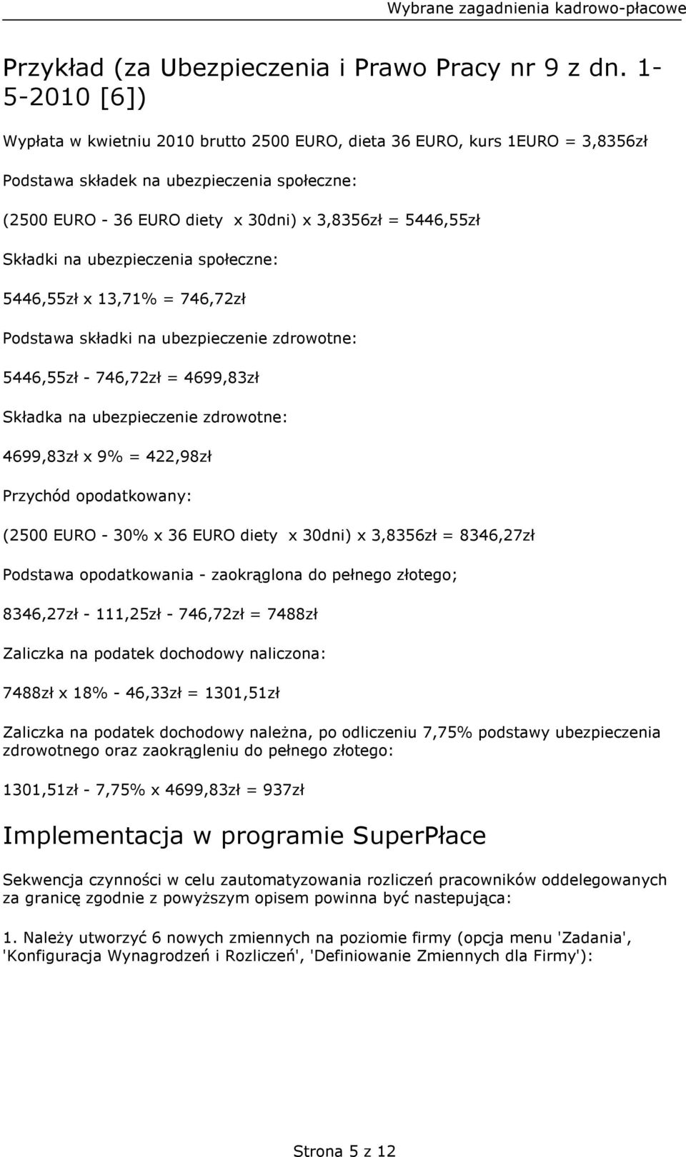 Składki na ubezpieczenia społeczne: 5446,55zł x 13,71% = 746,72zł Podstawa składki na ubezpieczenie zdrowotne: 5446,55zł - 746,72zł = 4699,83zł Składka na ubezpieczenie zdrowotne: 4699,83zł x 9% =