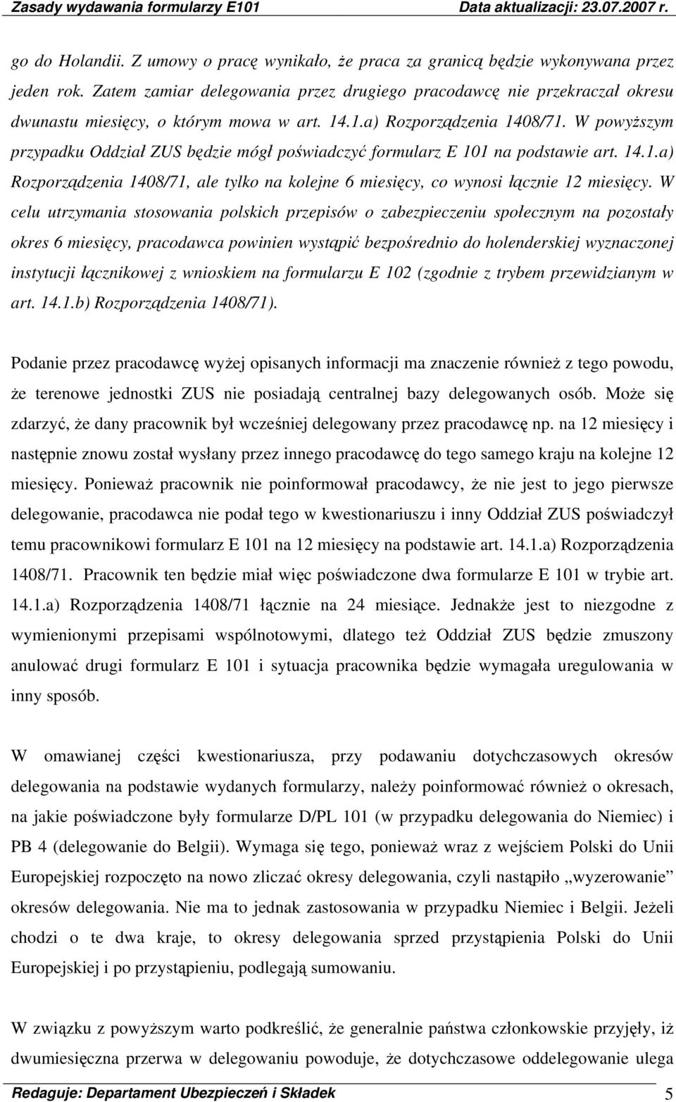 W powyższym przypadku Oddział ZUS będzie mógł poświadczyć formularz E 101 na podstawie art. 14.1.a) Rozporządzenia 1408/71, ale tylko na kolejne 6 miesięcy, co wynosi łącznie 12 miesięcy.