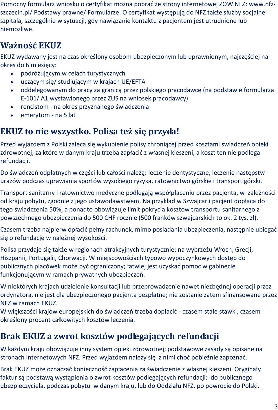 Ważność EKUZ EKUZ wydawany jest na czas określony osobom ubezpieczonym lub uprawnionym, najczęściej na okres do 6 miesięcy: podróżującym w celach turystycznych uczącym się/ studiującym w krajach