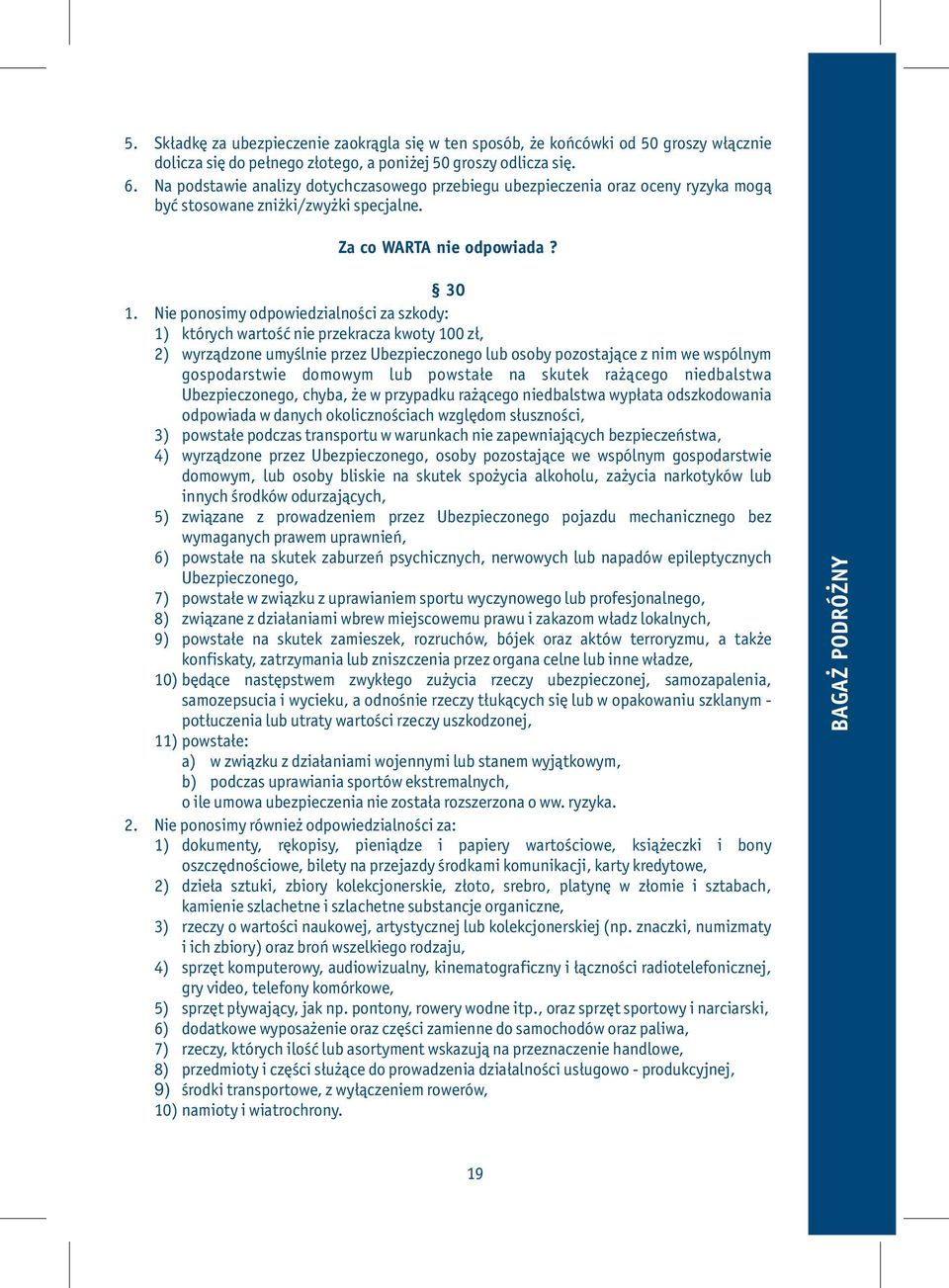 Nie ponosimy odpowiedzialności za szkody: 1) których wartość nie przekracza kwoty 100 zł, 2) wyrządzone umyślnie przez Ubezpieczonego lub osoby pozostające z nim we wspólnym gospodarstwie domowym lub