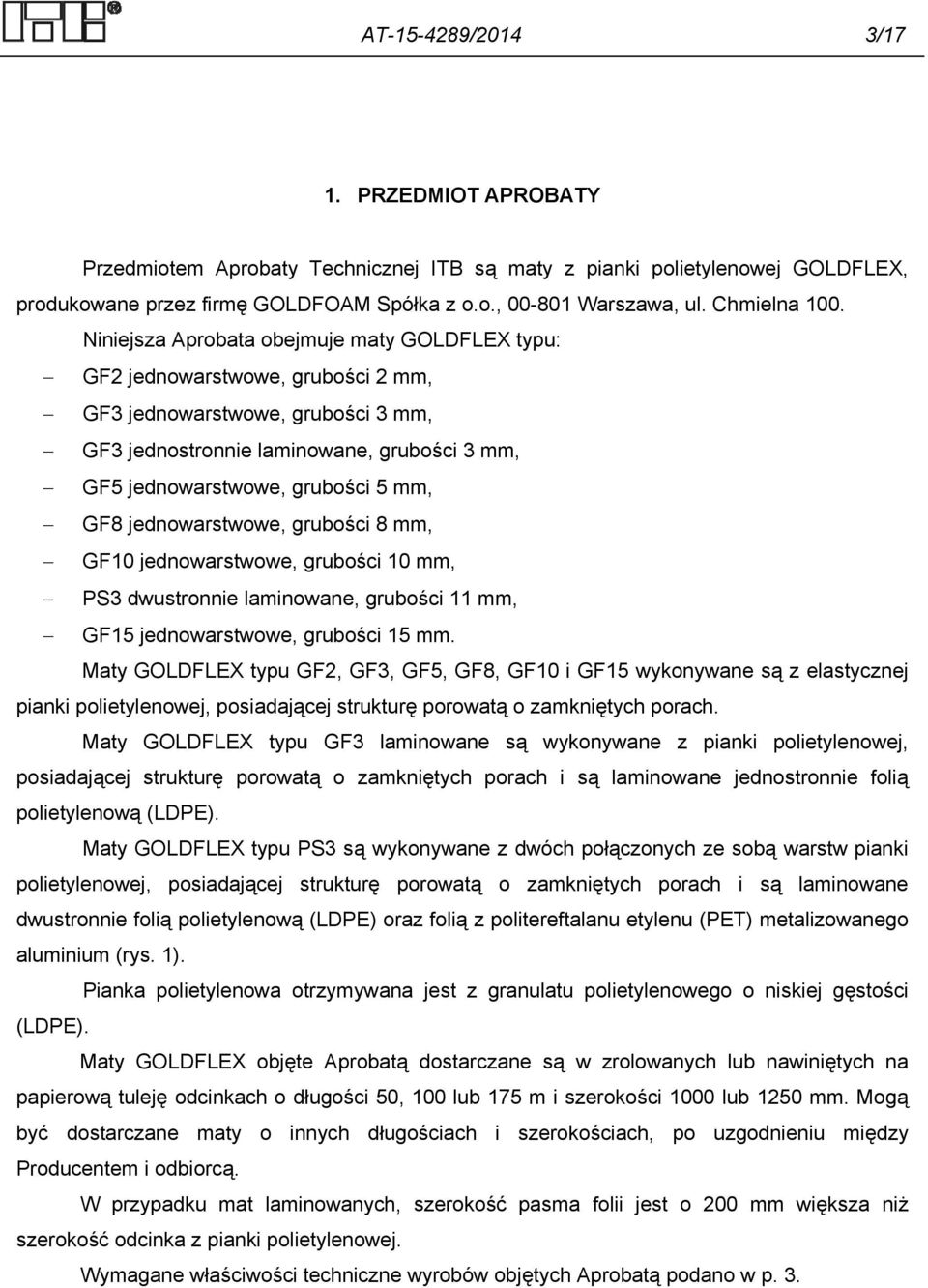 Niniejsza Aprobata obejmuje maty GOLDFLEX typu: GF2 jednowarstwowe, grubości 2 mm, GF3 jednowarstwowe, grubości 3 mm, GF3 jednostronnie laminowane, grubości 3 mm, GF5 jednowarstwowe, grubości 5 mm,