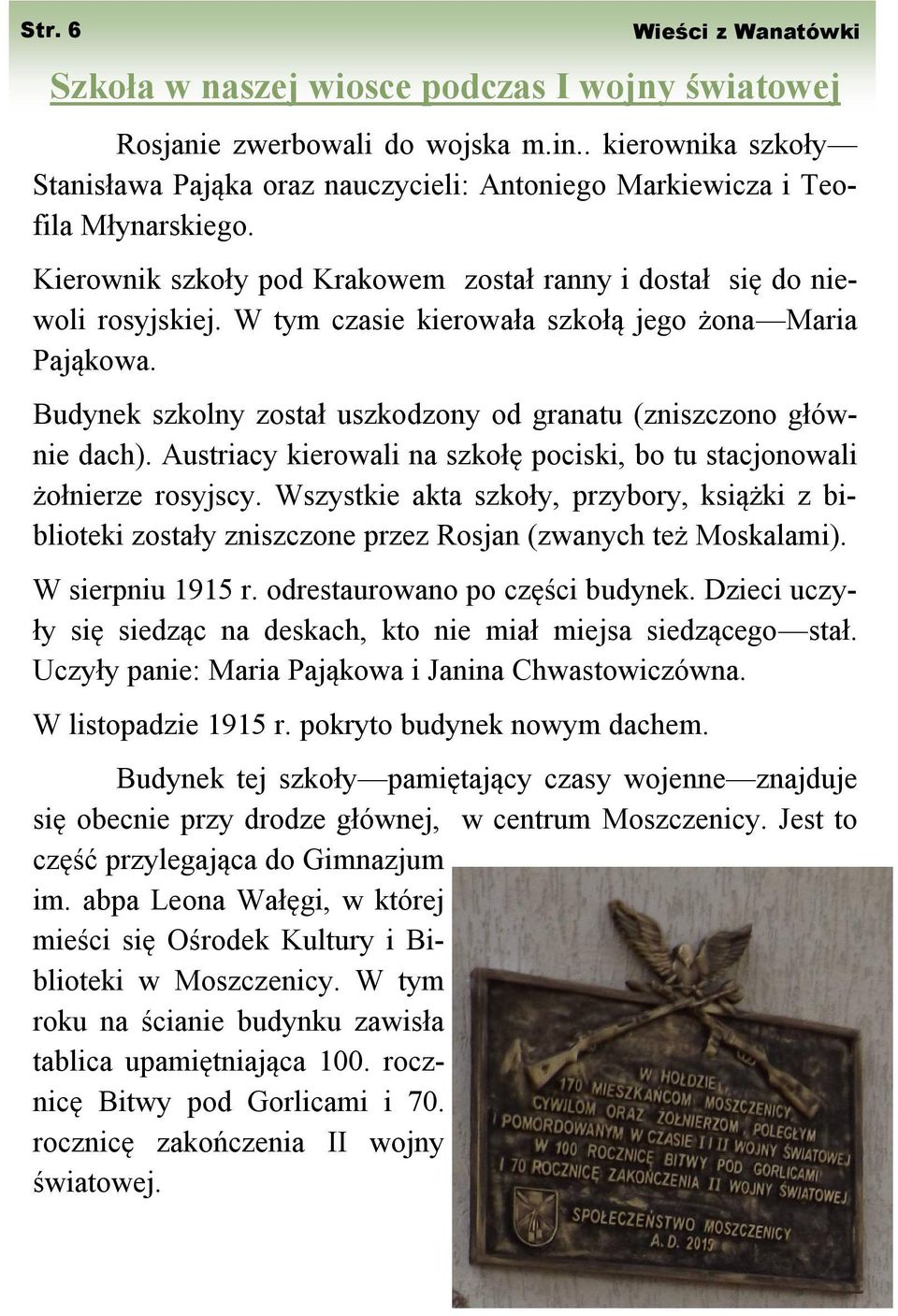 W tym czasie kierowała szkołą jego żona Maria Pająkowa. Budynek szkolny został uszkodzony od granatu (zniszczono głównie dach).