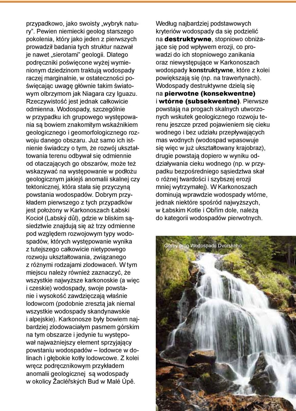 Rzeczywistość jest jednak całkowicie odmienna. Wodospady, szczególnie w przypadku ich grupowego występowania są bowiem znakomitym wskaźnikiem geologicznego i geomorfologicznego rozwoju danego obszaru.